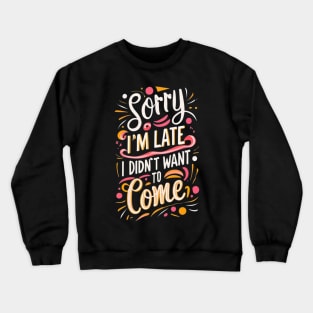 Sorry I'm late. I didn't want to come Crewneck Sweatshirt